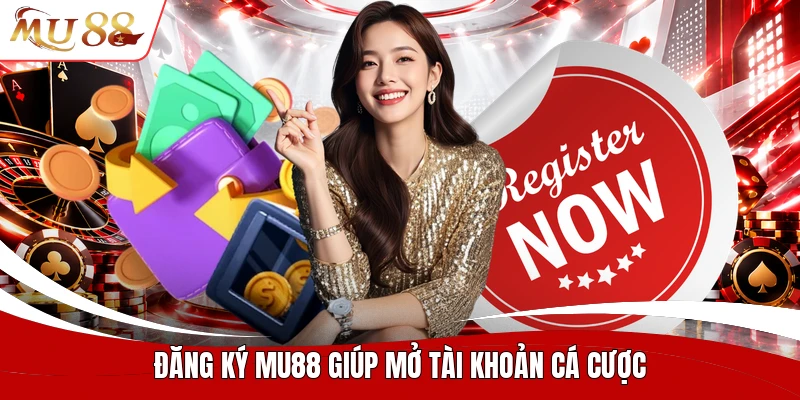 Đăng ký MU88 giúp mở tài khoản cá cược