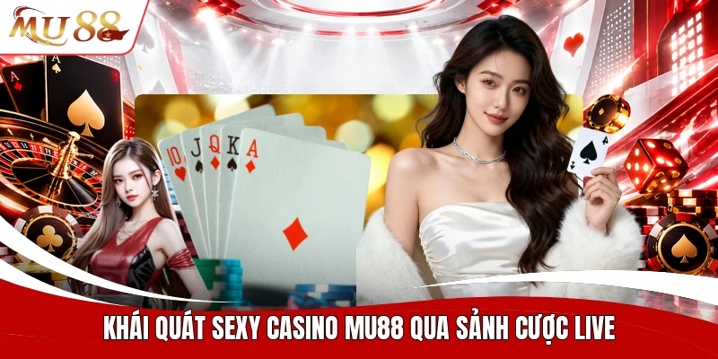 Khái quát sexy casino MU88 qua sảnh cược live