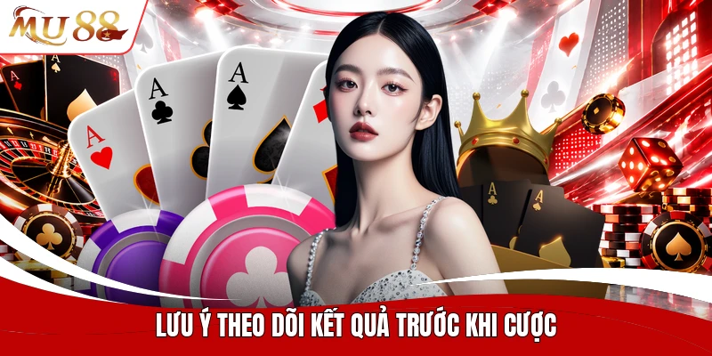 Lưu ý theo dõi kết quả trước khi cược