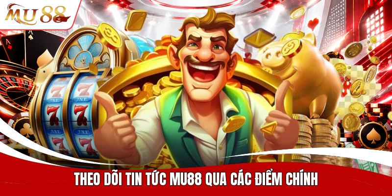 Theo dõi tin tức MU88 qua các điểm chính
